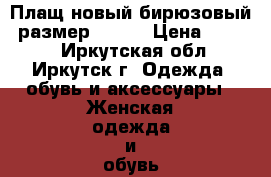 Плащ новый бирюзовый, размер 52-54 › Цена ­ 1 000 - Иркутская обл., Иркутск г. Одежда, обувь и аксессуары » Женская одежда и обувь   . Иркутская обл.